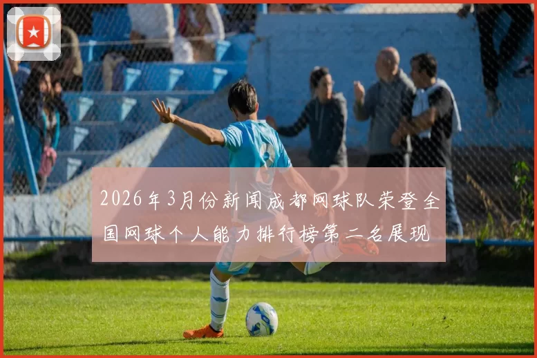 2026年3月份新闻成都网球队荣登全国网球个人能力排行榜第二名展现强劲实力