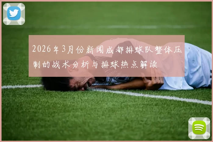 2026年3月份新闻成都排球队整体压制的战术分析与排球热点解读