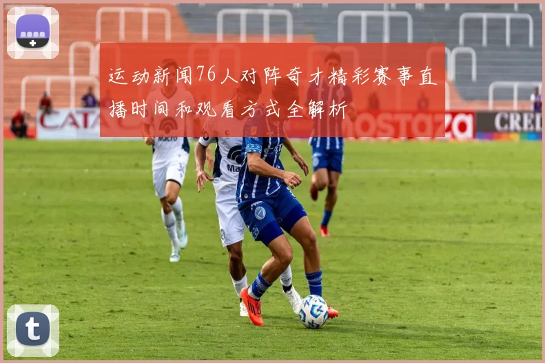 运动新闻76人对阵奇才精彩赛事直播时间和观看方式全解析